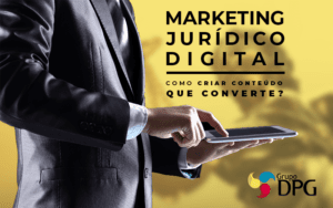 Marketing Jurídico Digital: Como Criar Conteúdo Que Converte -
