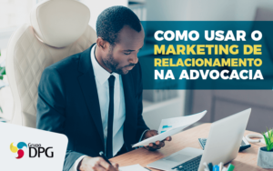 Como Usar O Marketing De Relacionamento Na Advocacia -
