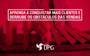 Aprenda A Conquistar Mais Clientes E Derrube Os ObstÁculos Das Vendas -