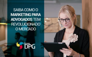 Saiba Como O Marketing Para Advogados Tem Revolucionado O Mercado -